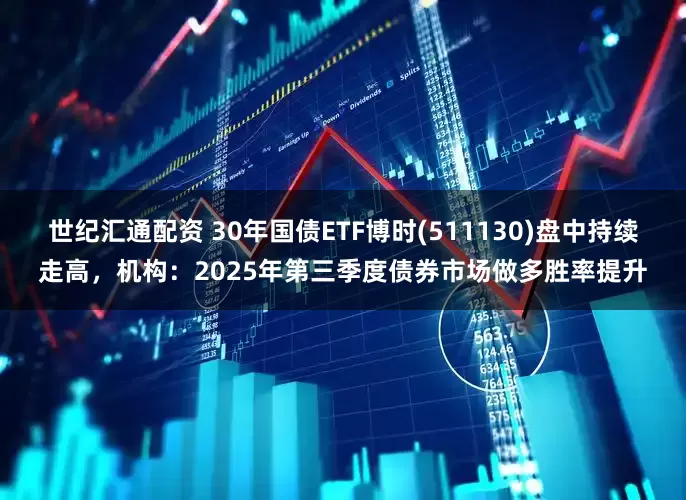 世纪汇通配资 30年国债ETF博时(511130)盘中持续走高，机构：2025年第三季度债券市场做多胜率提升