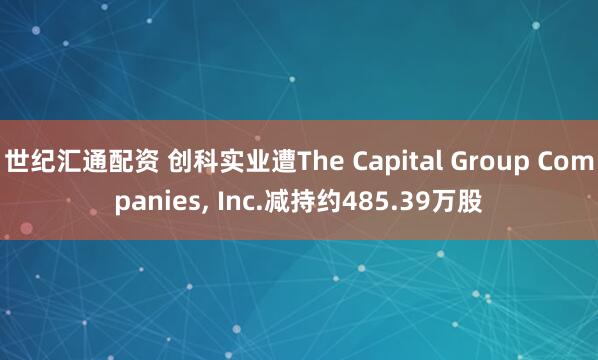 世纪汇通配资 创科实业遭The Capital Group Companies, Inc.减持约485.39万股