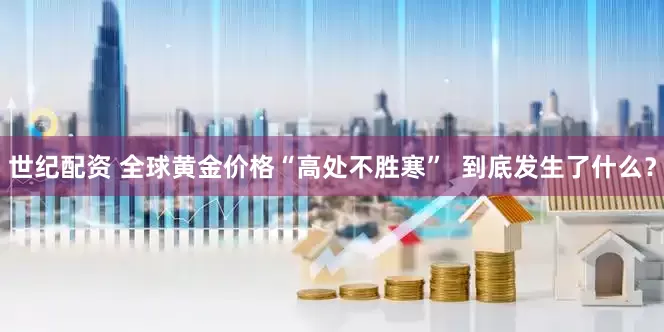世纪配资 全球黄金价格“高处不胜寒”  到底发生了什么？