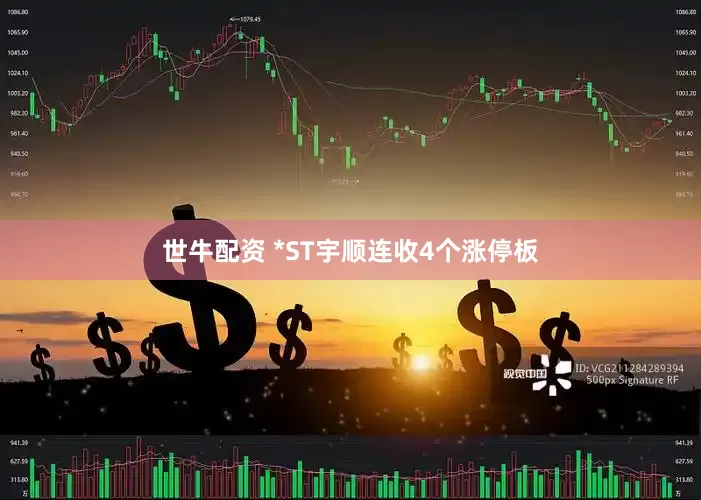 世牛配资 *ST宇顺连收4个涨停板