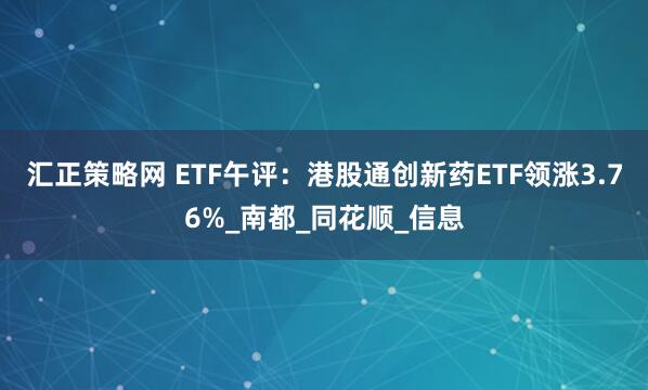 汇正策略网 ETF午评：港股通创新药ETF领涨3.76%_南都_同花顺_信息