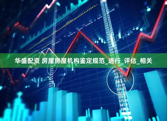 华盛配资 房屋房屋机构鉴定规范_进行_评估_相关