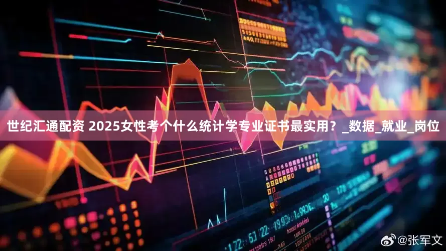 世纪汇通配资 2025女性考个什么统计学专业证书最实用？_数据_就业_岗位