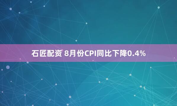 石匠配资 8月份CPI同比下降0.4%