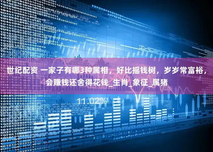 世纪配资 一家子有哪3种属相，好比摇钱树，岁岁常富裕，会赚钱还舍得花钱_生肖_象征_属猪