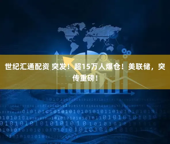 世纪汇通配资 突发！超15万人爆仓！美联储，突传重磅！
