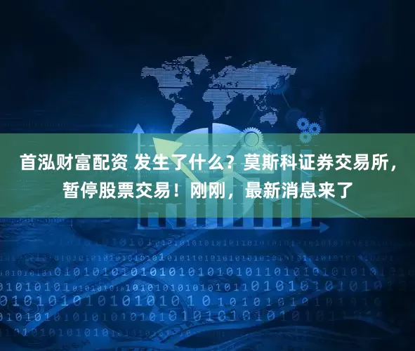 首泓财富配资 发生了什么？莫斯科证券交易所，暂停股票交易！刚刚，最新消息来了