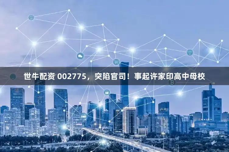 世牛配资 002775，突陷官司！事起许家印高中母校
