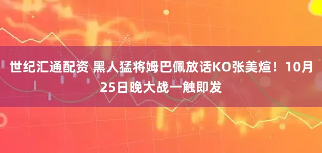 世纪汇通配资 黑人猛将姆巴佩放话KO张美煊！10月25日晚大战一触即发
