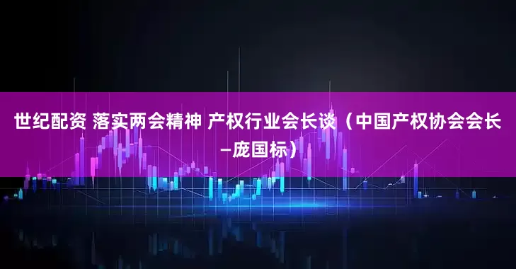 世纪配资 落实两会精神 产权行业会长谈（中国产权协会会长—庞国标）